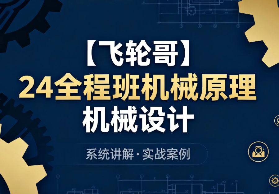【教程】【飞轮哥】24全程班机械原理 机械设计 系统化备考与专业知识提升课程 MP4  [20GB]